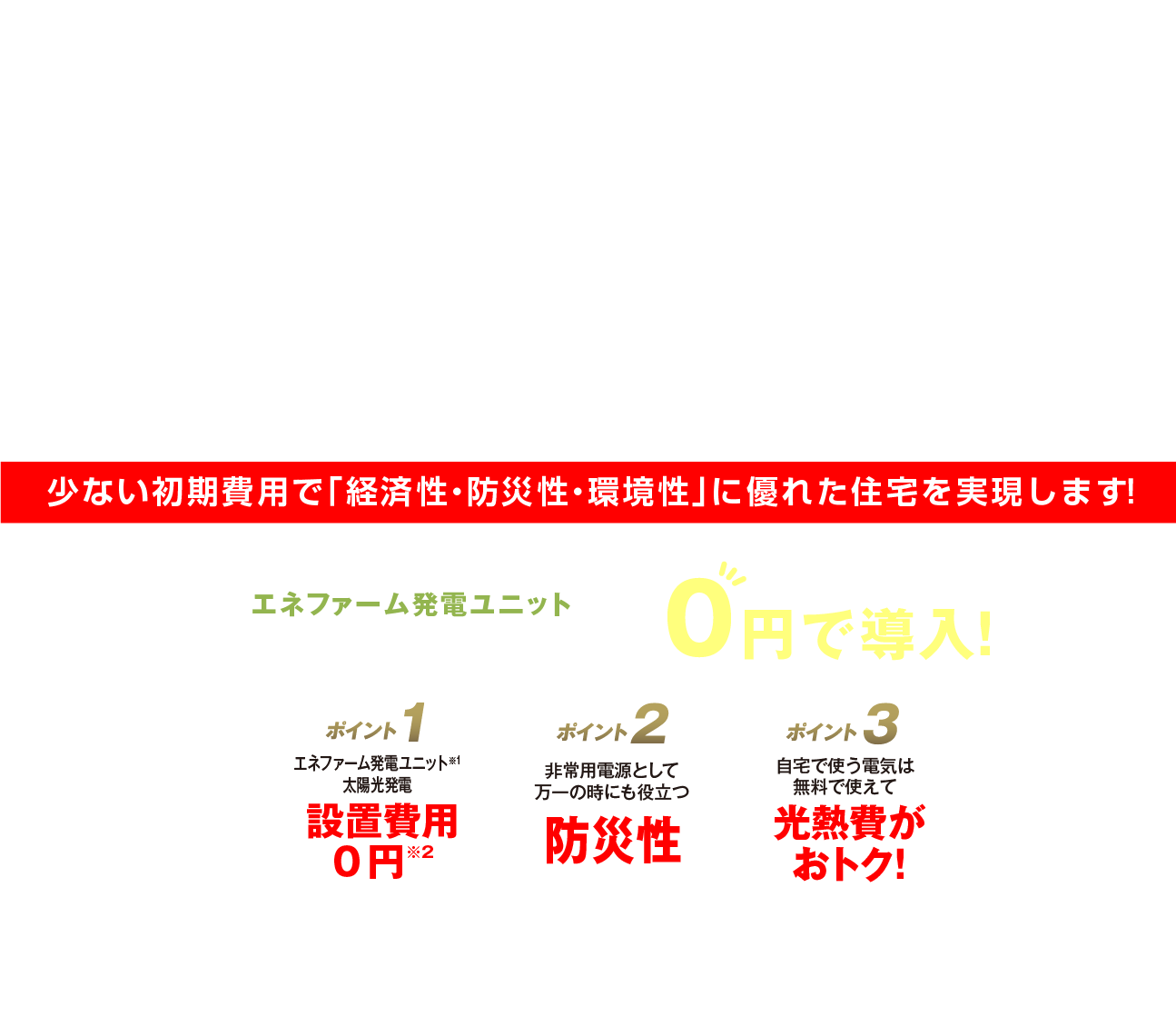 少ない初期費用で「経済性・防災性・環境性」に優れた住宅を実現します！