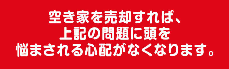 空き家を売却すれば、上記の問題に頭を悩まされる心配がなくなります。